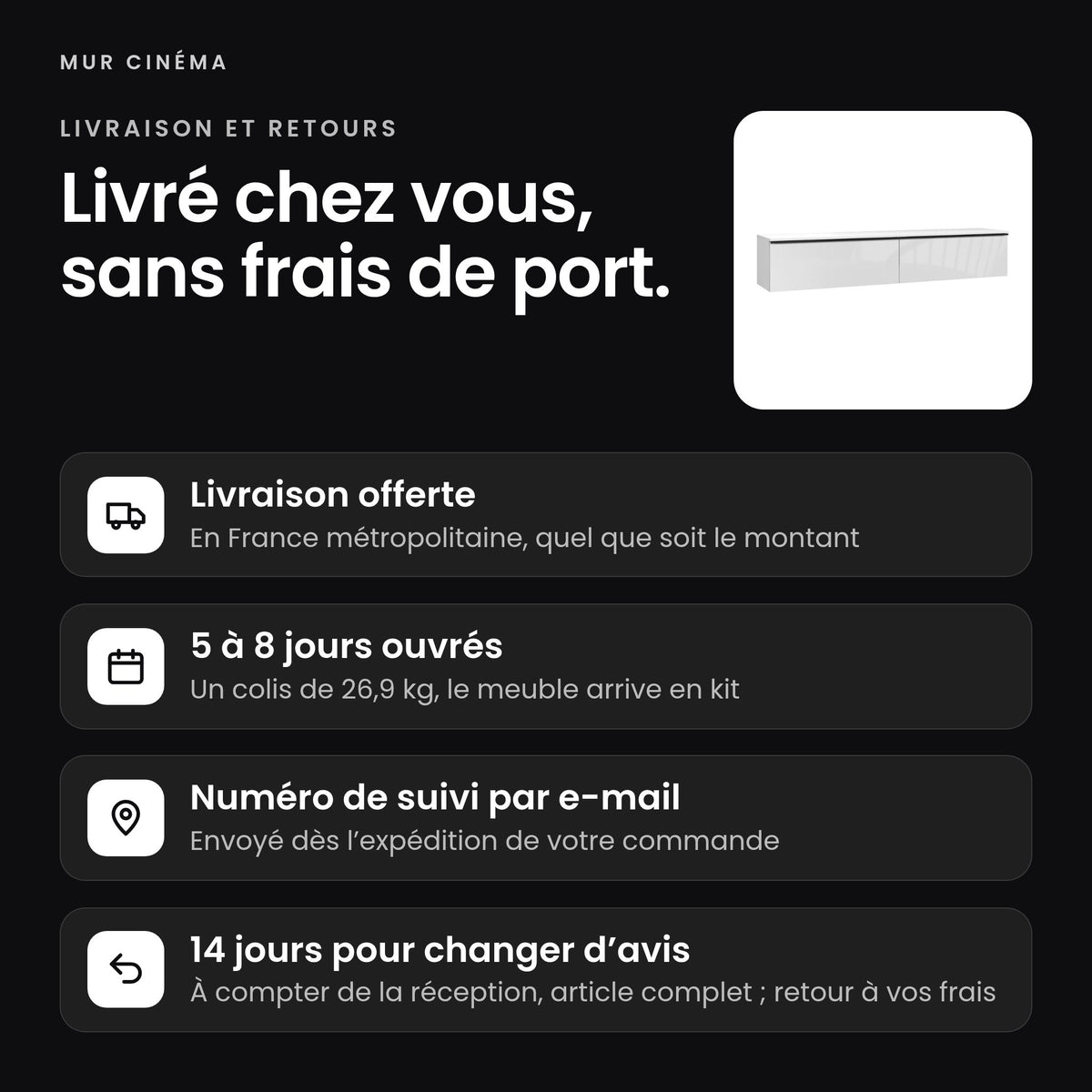 Visuel Mur Cinéma : livraison offerte en France métropolitaine, 5 à 8 jours ouvrés, un colis de 26,9 kg, 14 jours pour changer d'avis