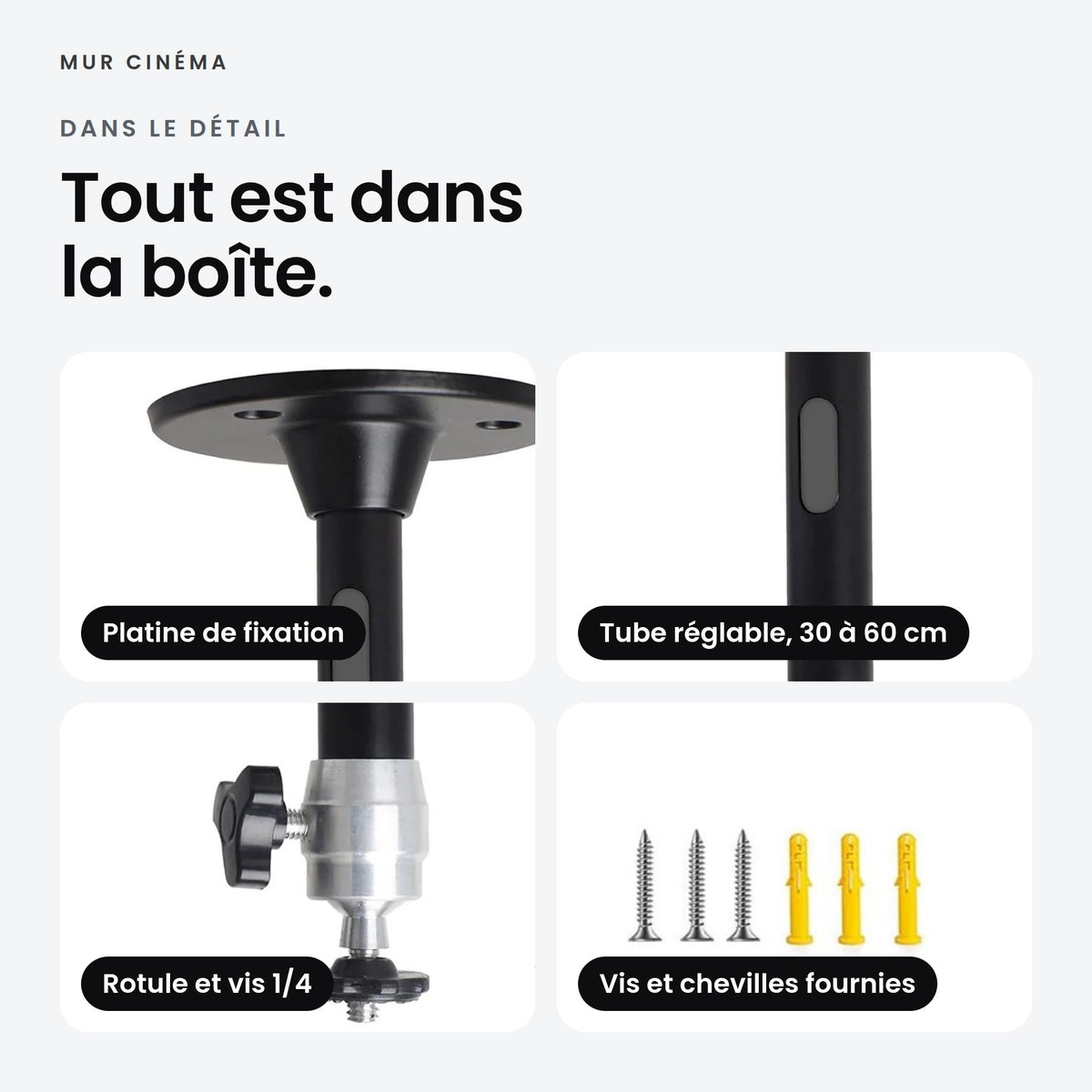 Visuel Mur Cinéma : platine de fixation, tube réglable de 30 à 60 cm, rotule et vis 1/4, vis et chevilles fournies